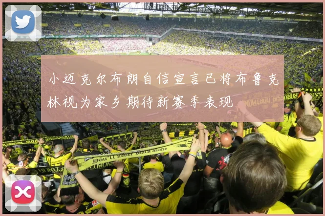 小迈克尔布朗自信宣言已将布鲁克林视为家乡期待新赛季表现