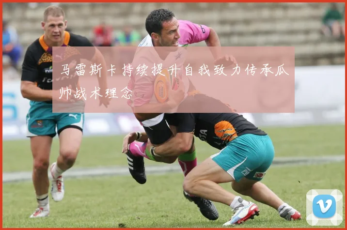 马雷斯卡持续提升自我致力传承瓜帅战术理念