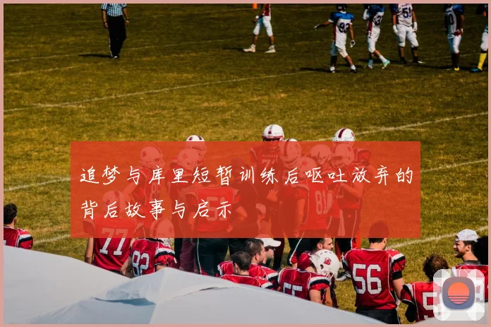 追梦与库里短暂训练后呕吐放弃的背后故事与启示
