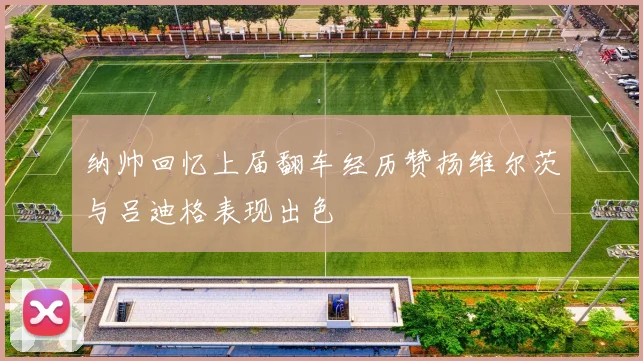 纳帅回忆上届翻车经历赞扬维尔茨与吕迪格表现出色